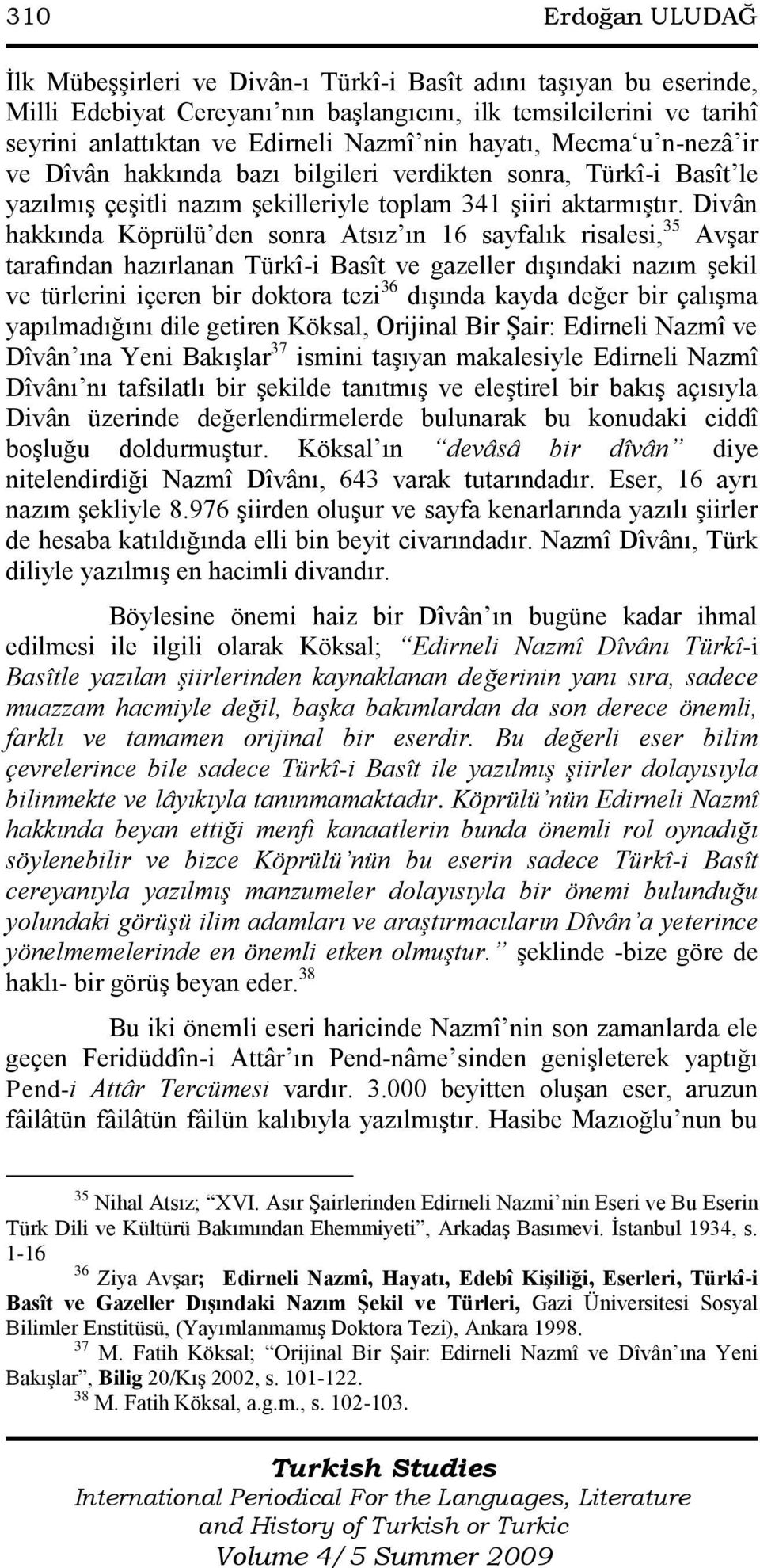 Divân hakkında Köprülü den sonra Atsız ın 16 sayfalık risalesi, 35 AvĢar tarafından hazırlanan Türkî-i Basît ve gazeller dıģındaki nazım Ģekil ve türlerini içeren bir doktora tezi 36 dıģında kayda