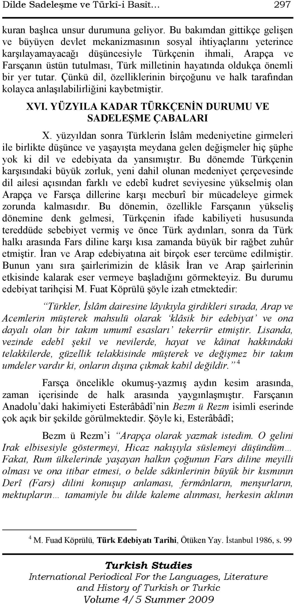 hayatında oldukça önemli bir yer tutar. Çünkü dil, özelliklerinin birçoğunu ve halk tarafından kolayca anlaģılabilirliğini kaybetmiģtir. XVI. YÜZYILA KADAR TÜRKÇENİN DURUMU VE SADELEŞME ÇABALARI X.