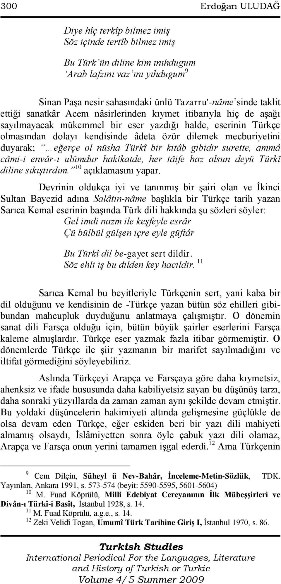 duyarak; eğerçe ol nüsha Türkî bir kitâb gibidir surette, ammâ câmi-i envâr-ı ulûmdur hakikatde, her tâife haz alsun deyü Türkî diline sıkıştırdım. 10 açıklamasını yapar.