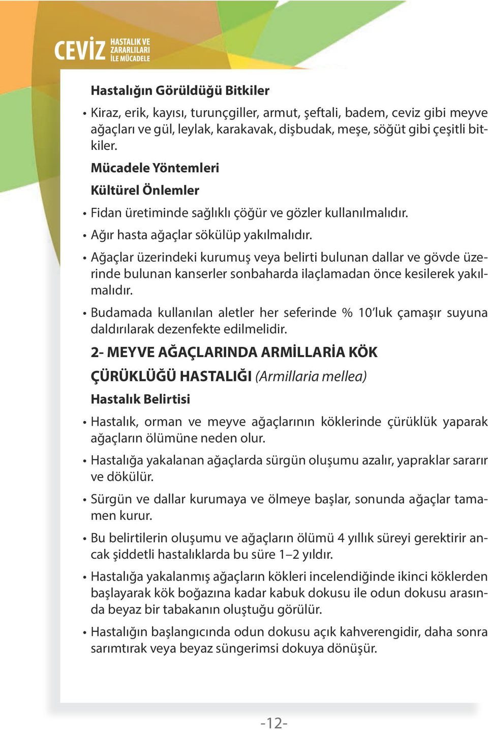 Ağaçlar üzerindeki kurumuş veya belirti bulunan dallar ve gövde üzerinde bulunan kanserler sonbaharda ilaçlamadan önce kesilerek yakılmalıdır.