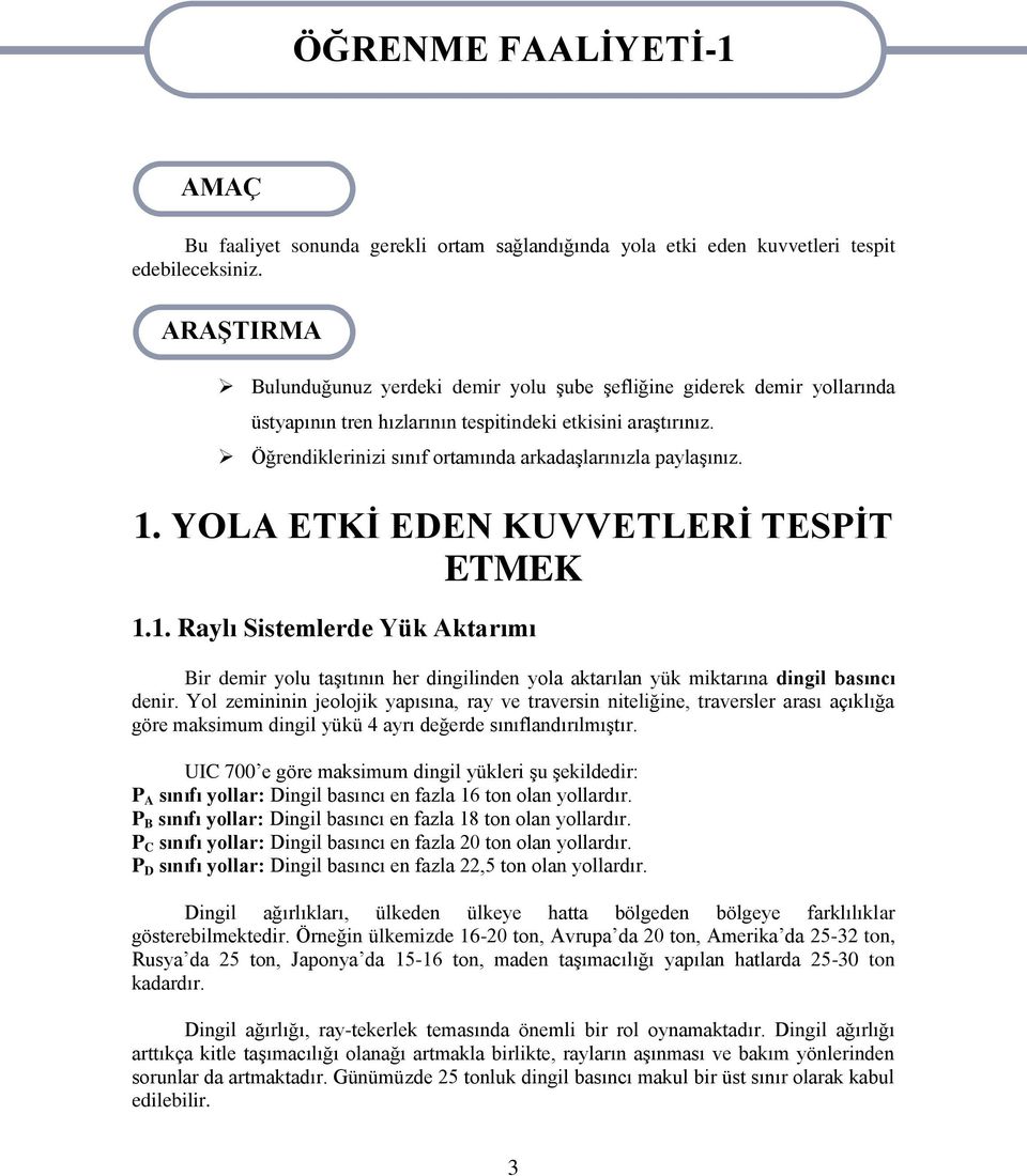 Öğrendiklerinizi sınıf ortamında arkadaģlarınızla paylaģınız. 1. YOLA ETKĠ EDEN KUVVETLERĠ TESPĠT ETMEK 1.1. Raylı Sistemlerde Yük Aktarımı Bir demir yolu taģıtının her dingilinden yola aktarılan yük miktarına dingil basıncı denir.