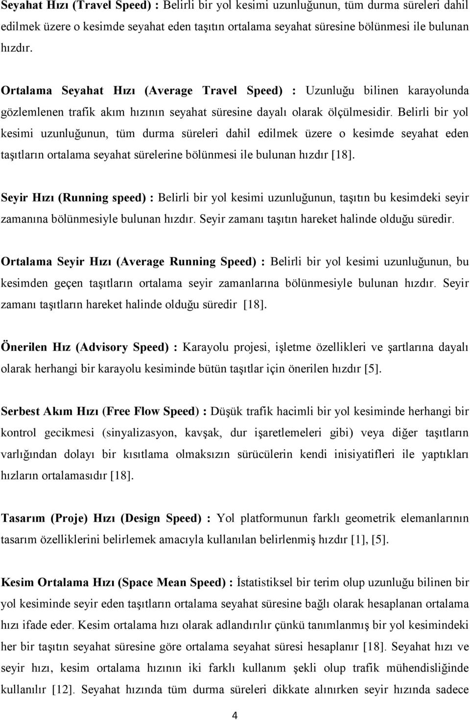 Belirli bir yol kesimi uzunluğunun, tüm durma süreleri dahil edilmek üzere o kesimde seyahat eden taşıtların ortalama seyahat sürelerine bölünmesi ile bulunan hızdır [18].