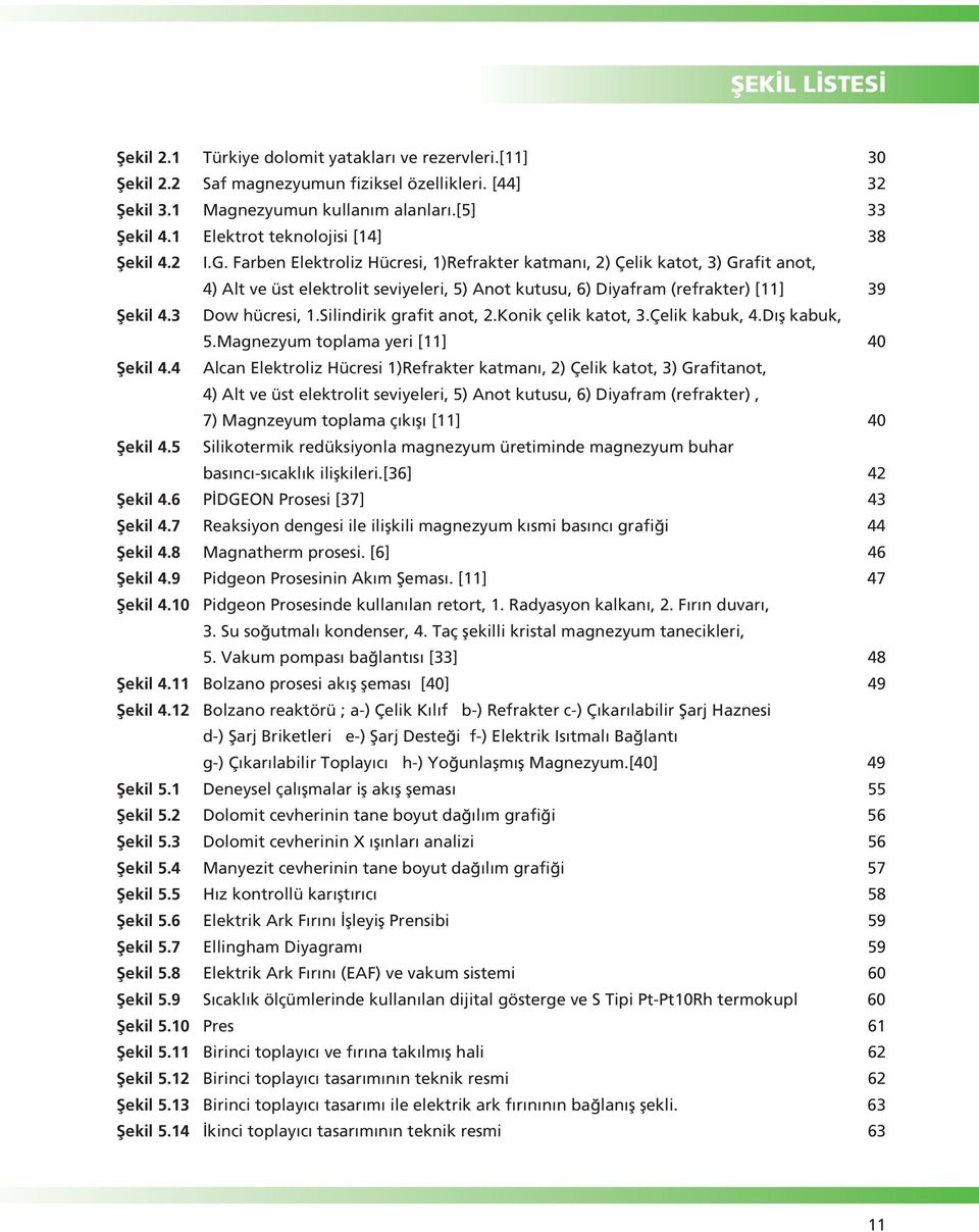 Farben Elektroliz Hücresi, 1)Refrakter katman, 2) Çelik katot, 3) Grafit anot, 4) Alt ve üst elektrolit seviyeleri, 5) Anot kutusu, 6) Diyafram (refrakter) [11] 39 fiekil 4.3 Dow hücresi, 1.