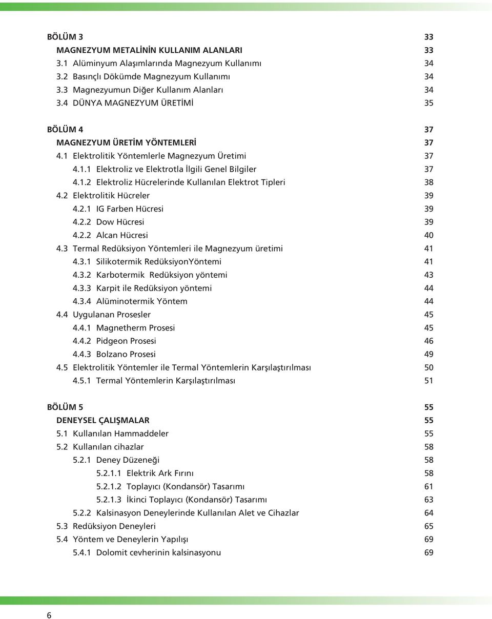 2 Elektrolitik Hücreler 39 4.2.1 IG Farben Hücresi 39 4.2.2 Dow Hücresi 39 4.2.2 Alcan Hücresi 40 4.3 Termal Redüksiyon Yöntemleri ile Magnezyum üretimi 41 4.3.1 Silikotermik RedüksiyonYöntemi 41 4.3.2 Karbotermik Redüksiyon yöntemi 43 4.