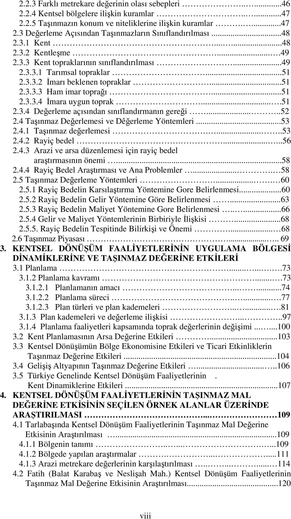 ...51 2.3.4 Değerleme açısından sınıflandırmanın gereği.....52 2.4 Taşınmaz Değerlemesi ve Dêğerleme Yöntemleri...53 2.4.1 Taşınmaz değerlemesi......53 2.4.2 Rayiç bedel.......56 2.4.3 Arazi ve arsa düzenlemesi için rayiç bedel araştırmasının önemi.