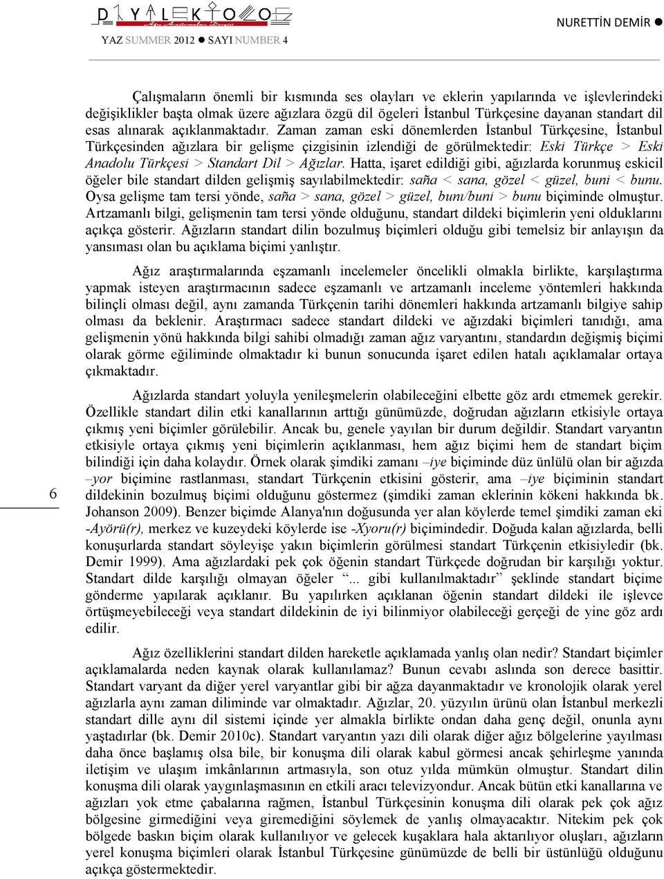 Zaman zaman eski dönemlerden İstanbul Türkçesine, İstanbul Türkçesinden ağızlara bir gelişme çizgisinin izlendiği de görülmektedir: Eski Türkçe > Eski Anadolu Türkçesi > Standart Dil > Ağızlar.