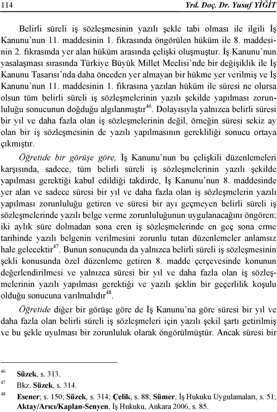 İş Kanunu nun yasalaşması sırasında Türkiye Büyük Millet Meclisi nde bir değişiklik ile İş Kanunu Tasarısı nda daha önceden yer almayan bir hükme yer verilmiş ve İş Kanunu nun 11. maddesinin 1.