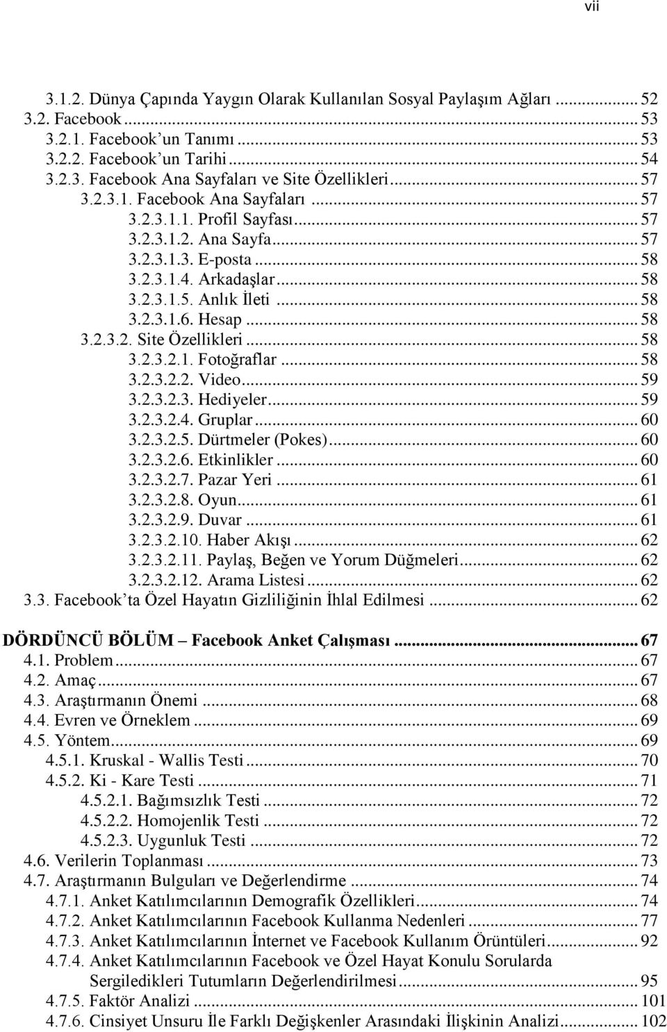 Hesap... 58 3.2.3.2. Site Özellikleri... 58 3.2.3.2.1. Fotoğraflar... 58 3.2.3.2.2. Video... 59 3.2.3.2.3. Hediyeler... 59 3.2.3.2.4. Gruplar... 60 3.2.3.2.5. Dürtmeler (Pokes)... 60 3.2.3.2.6. Etkinlikler.