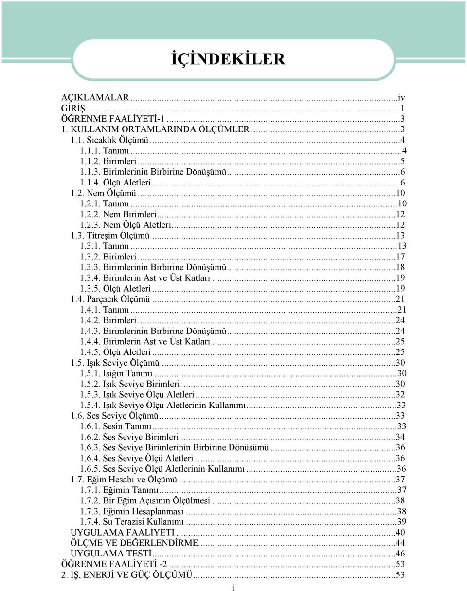 ..18 1.3.4. Birimlerin Ast ve Üst Katları...19 1.3.5. Ölçü Aletleri...19 1.4. Parçacık Ölçümü...21 1.4.1. Tanımı...21 1.4.2. Birimleri...24 1.4.3. Birimlerinin Birbirine Dönüşümü...24 1.4.4. Birimlerin Ast ve Üst Katları...25 1.