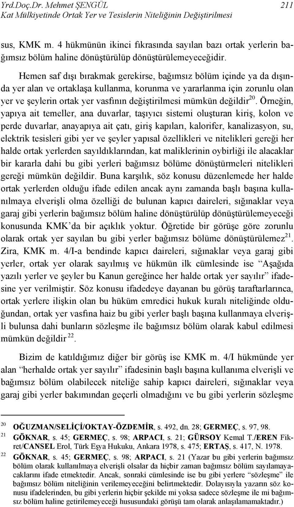 Hemen saf dışı bırakmak gerekirse, bağımsız bölüm içinde ya da dışında yer alan ve ortaklaşa kullanma, korunma ve yararlanma için zorunlu olan yer ve şeylerin ortak yer vasfının değiştirilmesi mümkün