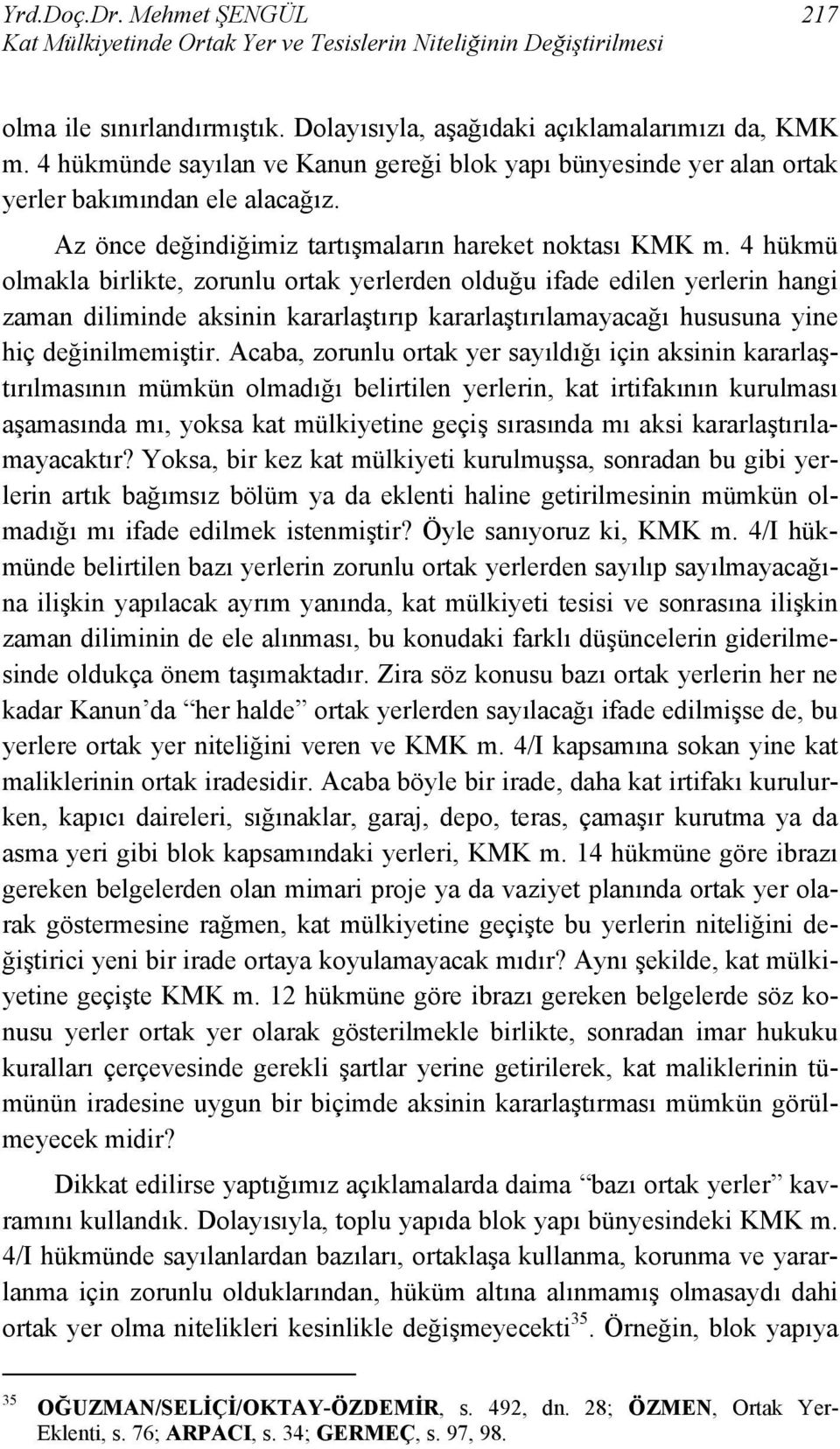 4 hükmü olmakla birlikte, zorunlu ortak yerlerden olduğu ifade edilen yerlerin hangi zaman diliminde aksinin kararlaştırıp kararlaştırılamayacağı hususuna yine hiç değinilmemiştir.