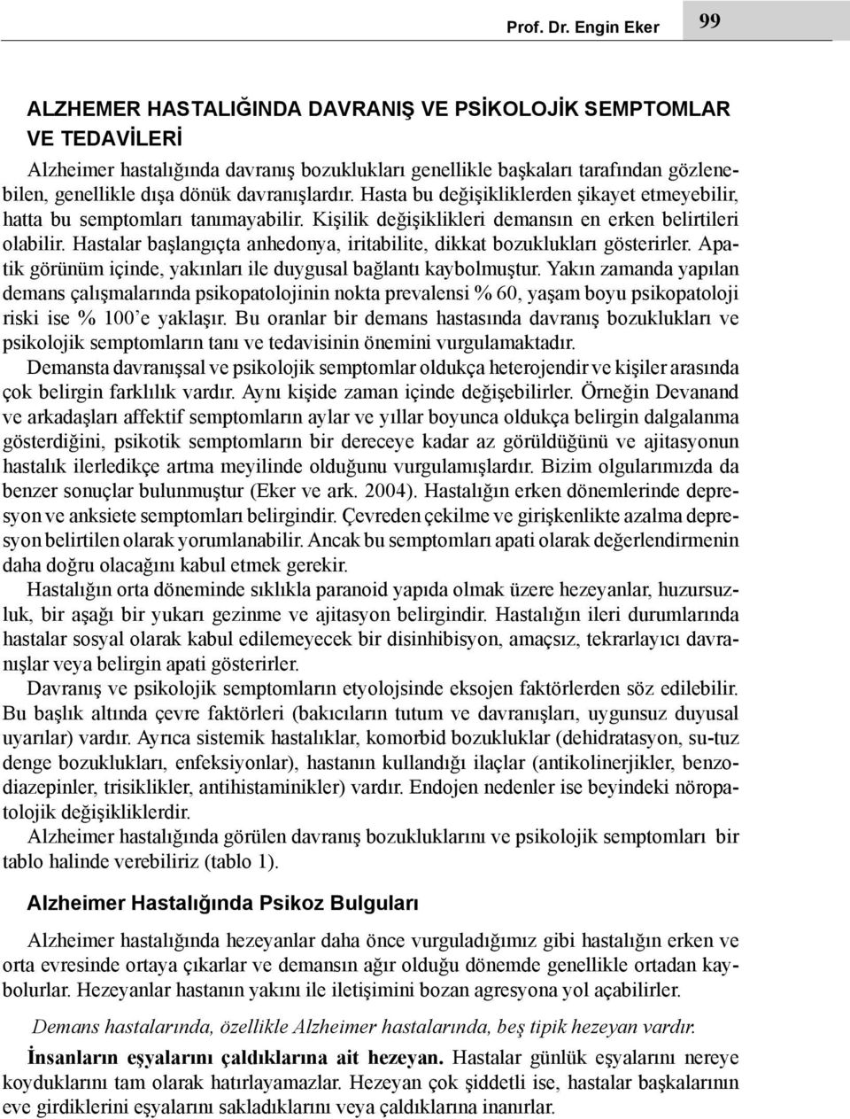 davranışlardır. Hasta bu değişikliklerden şikayet etmeyebilir, hatta bu semptomları tanımayabilir. Kişilik değişiklikleri demansın en erken belirtileri olabilir.