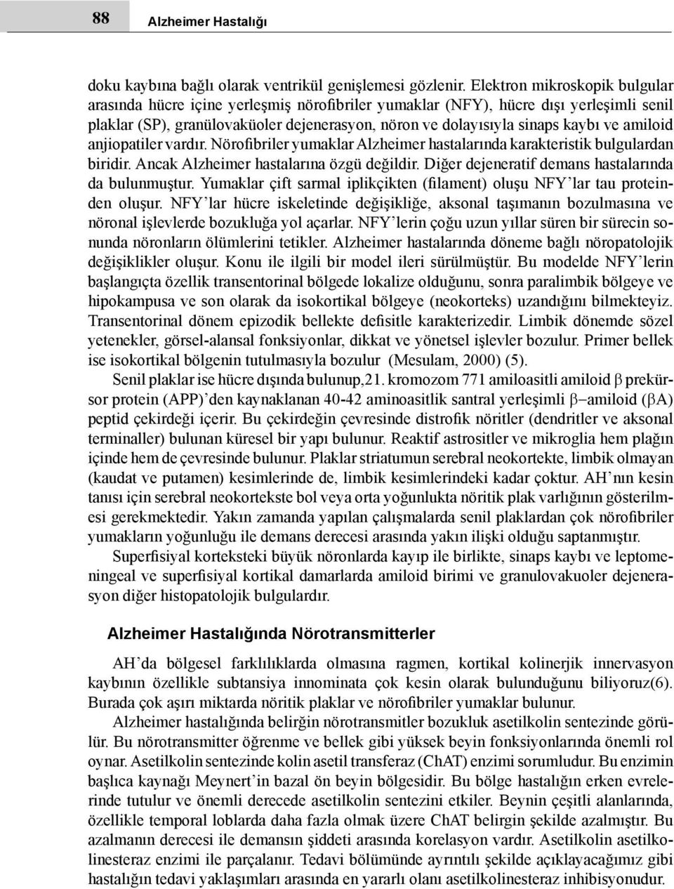 amiloid anjiopatiler vardır. Nörofibriler yumaklar Alzheimer hastalarında karakteristik bulgulardan biridir. Ancak Alzheimer hastalarına özgü değildir.