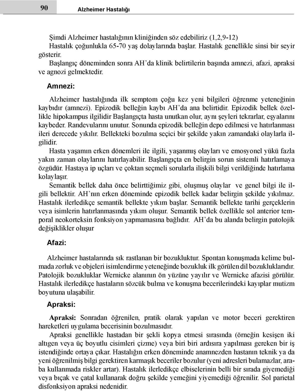 Amnezi: Alzheimer hastalığında ilk semptom çoğu kez yeni bilgileri öğrenme yeteneğinin kaybıdır (amnezi). Epizodik belleğin kaybı AH da ana belirtidir.