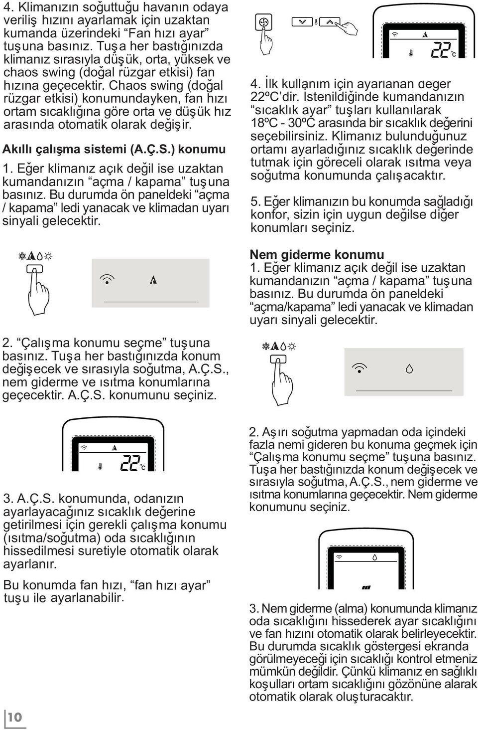 Chaos swing (doðal rüzgar etkisi) konumundayken, fan hýzý ortam sýcaklýðýna göre orta ve düþük hýz arasýnda otomatik olarak deðiþir. Akýllý çalýþma sistemi (A.Ç.S.) konumu 1.