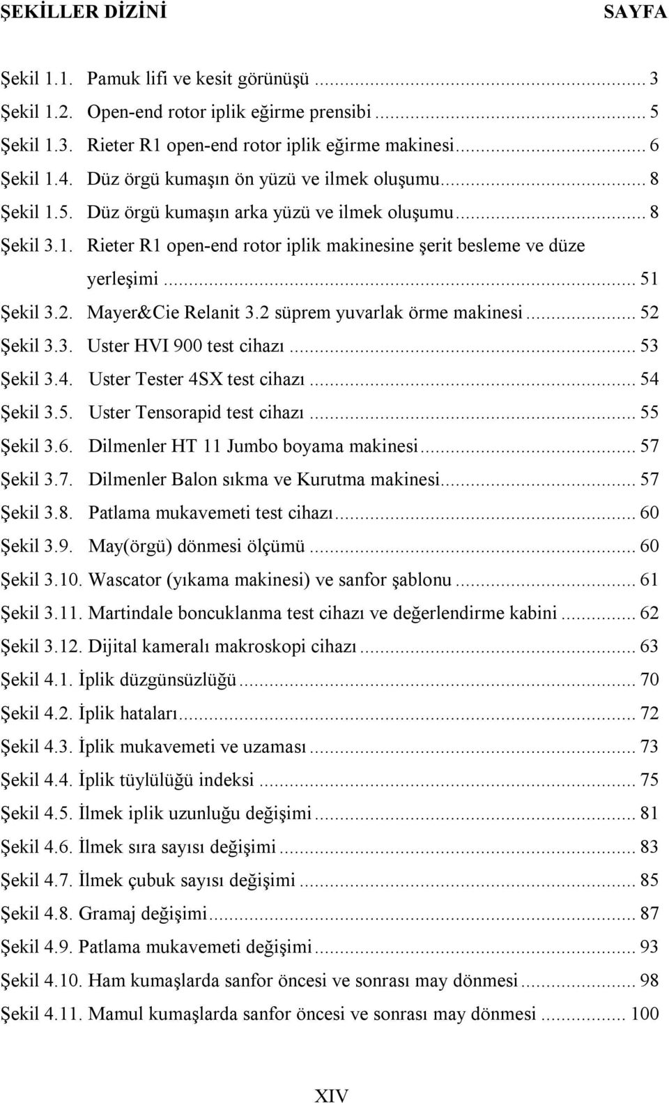 .. 51 Şekil 3.2. Mayer&Cie Relanit 3.2 süprem yuvarlak örme makinesi... 52 Şekil 3.3. Uster HVI 900 test cihazı... 53 Şekil 3.4. Uster Tester 4SX test cihazı... 54 Şekil 3.5. Uster Tensorapid test cihazı.