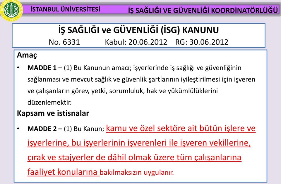 2012 MADDE 1 (1) Bu Kanunun amacı; işyerlerinde iş sağlığı ve güvenliğinin sağlanması ve mevcut sağlık ve güvenlik şartlarının iyileştirilmesi için işveren