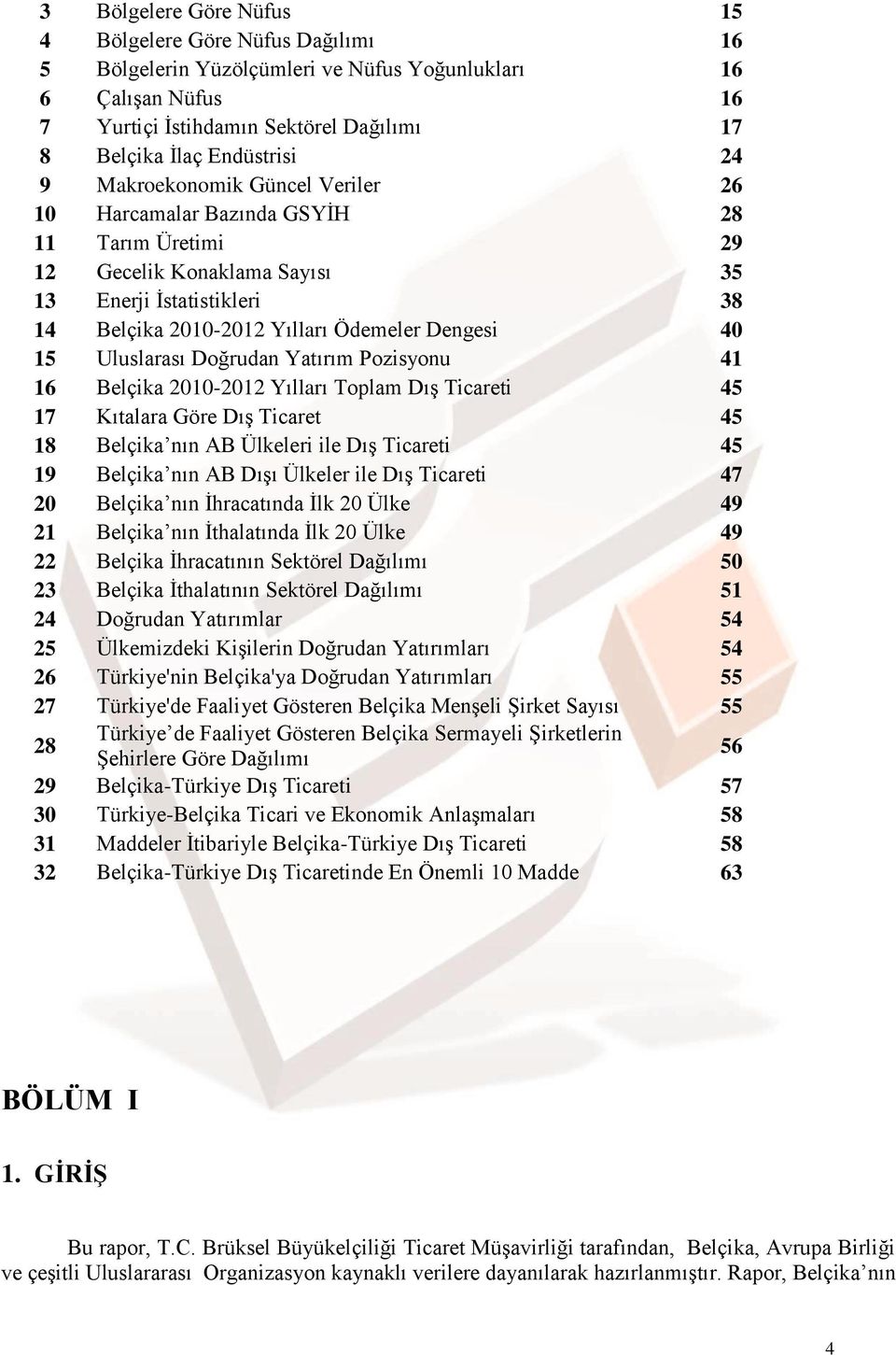 Uluslarası Doğrudan Yatırım Pozisyonu 41 16 Belçika 2010-2012 Yılları Toplam Dış Ticareti 45 17 Kıtalara Göre Dış Ticaret 45 18 Belçika nın AB Ülkeleri ile Dış Ticareti 45 19 Belçika nın AB Dışı