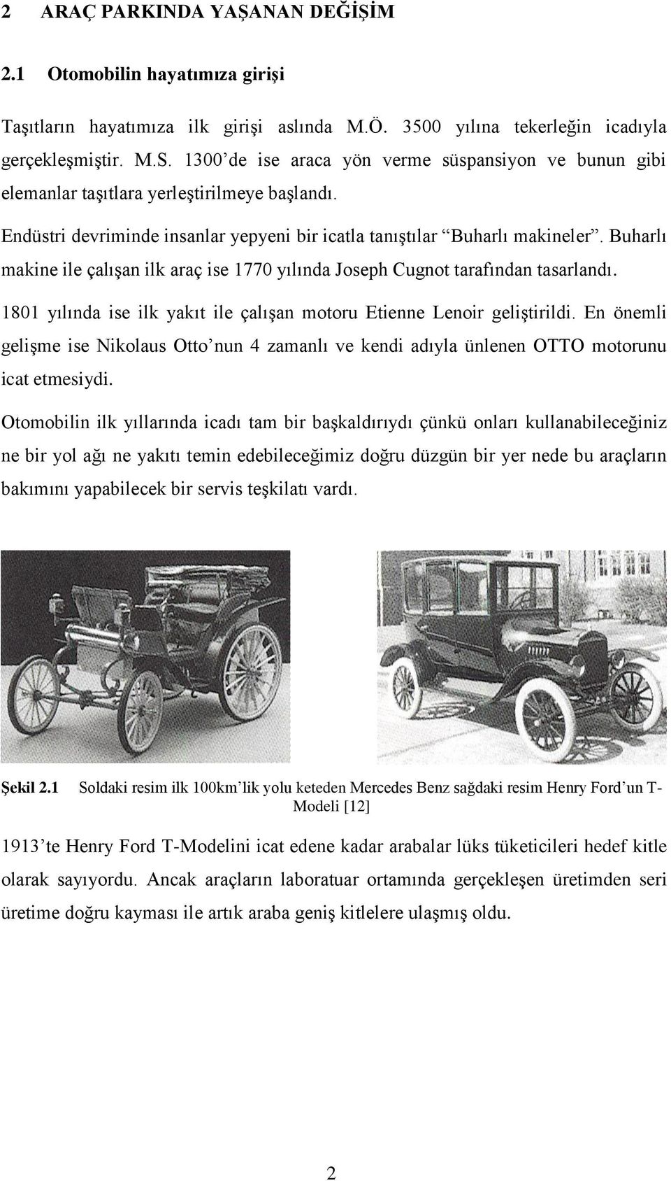 Buharlı makine ile çalışan ilk araç ise 1770 yılında Joseph Cugnot tarafından tasarlandı. 1801 yılında ise ilk yakıt ile çalışan motoru Etienne Lenoir geliştirildi.