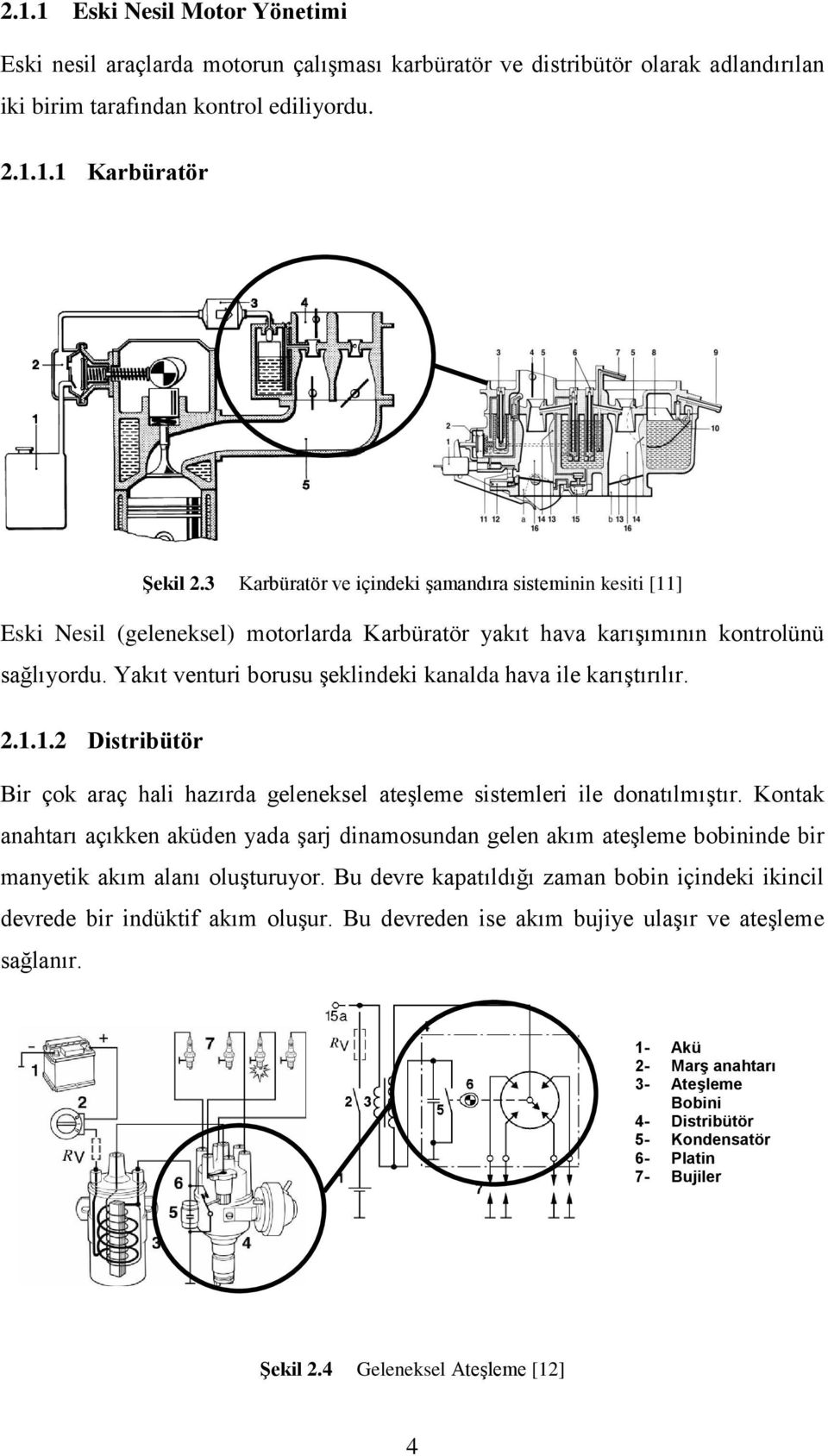 Yakıt venturi borusu şeklindeki kanalda hava ile karıştırılır. 2.1.1.2 Distribütör Bir çok araç hali hazırda geleneksel ateşleme sistemleri ile donatılmıştır.