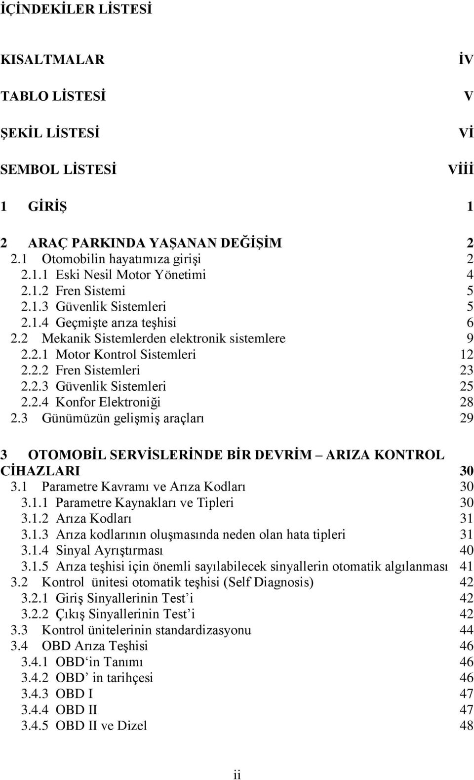 2.4 Konfor Elektroniği 28 2.3 Günümüzün gelişmiş araçları 29 3 OTOMOBĠL SERVĠSLERĠNDE BĠR DEVRĠM ARIZA KONTROL CĠHAZLARI 30 3.1 Parametre Kavramı ve Arıza Kodları 30 3.1.1 Parametre Kaynakları ve Tipleri 30 3.