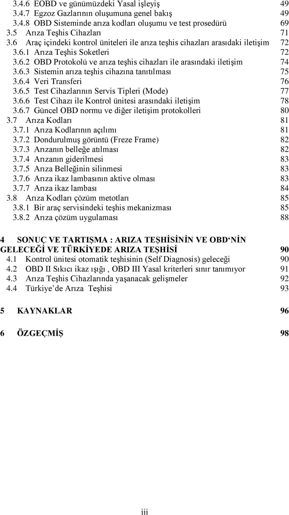 6.4 Veri Transferi 76 3.6.5 Test Cihazlarının Servis Tipleri (Mode) 77 3.6.6 Test Cihazı ile Kontrol ünitesi arasındaki iletişim 78 3.6.7 Güncel OBD normu ve diğer iletişim protokolleri 80 3.