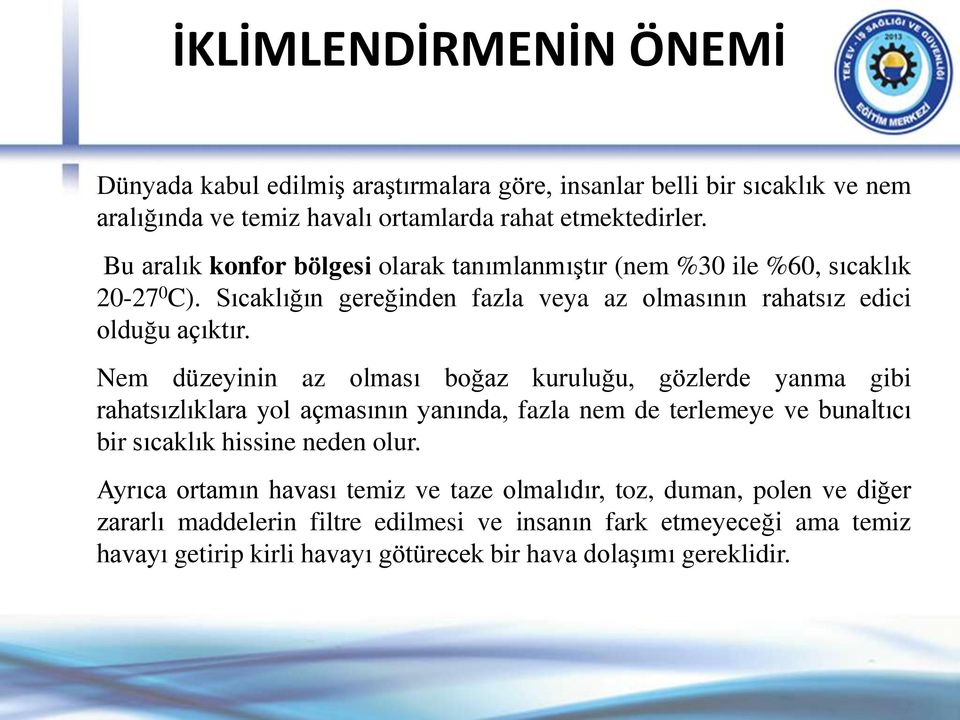 Nem düzeyinin az olması boğaz kuruluğu, gözlerde yanma gibi rahatsızlıklara yol açmasının yanında, fazla nem de terlemeye ve bunaltıcı bir sıcaklık hissine neden olur.