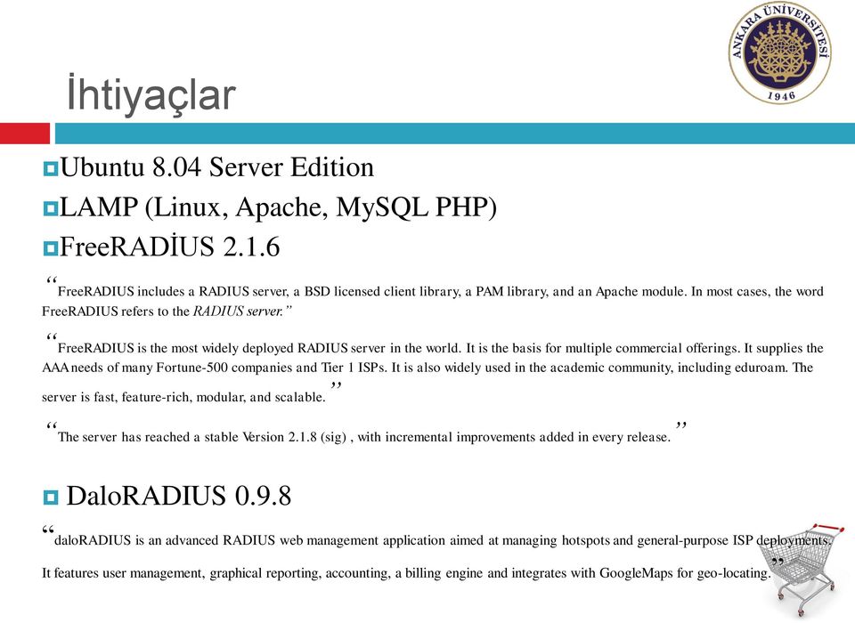 It supplies the AAA needs of many Fortune-500 companies and Tier 1 ISPs. It is also widely used in the academic community, including eduroam. The server is fast, feature-rich, modular, and scalable.