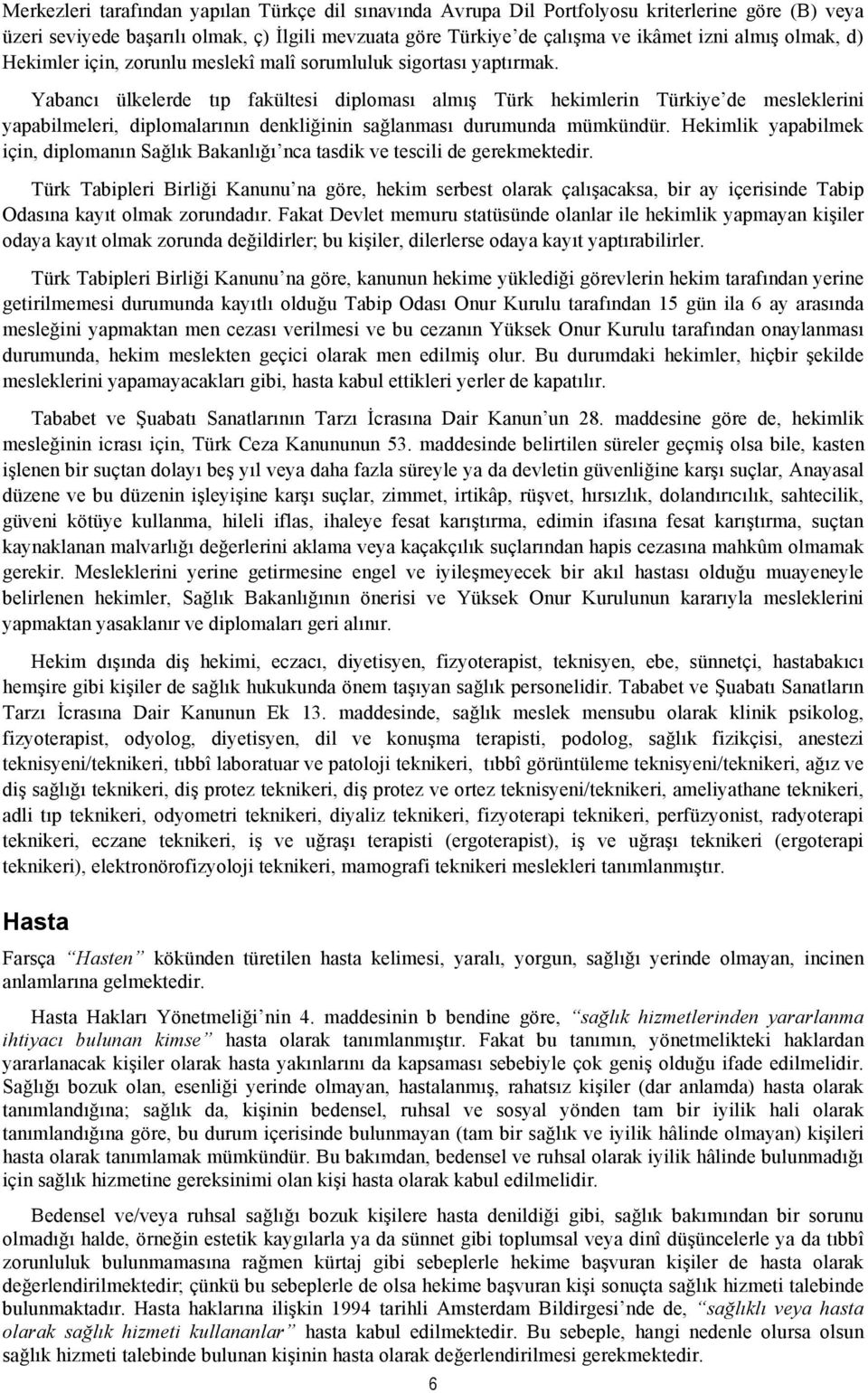 Yabancı ülkelerde tıp fakültesi diploması almış Türk hekimlerin Türkiye de mesleklerini yapabilmeleri, diplomalarının denkliğinin sağlanması durumunda mümkündür.