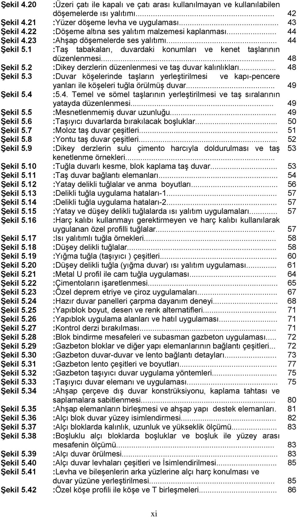 2 :Dikey derzlerin düzenlenmesi ve taş duvar kalınlıkları... 48 Şekil 5.3 :Duvar köşelerinde taşların yerleştirilmesi ve kapı-pencere Şekil 5.4 yanları ile köşeleri tuğla örülmüş duvar... 49 :5.4. Temel ve sömel taşlarının yerleştirilmesi ve taş sıralarının yatayda düzenlenmesi.