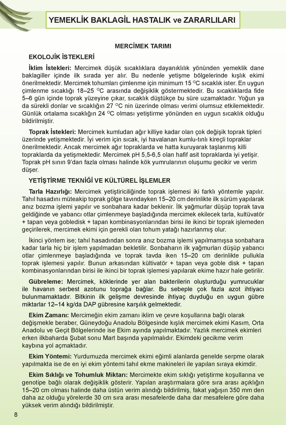 Bu sıcaklıklarda fide 5 6 gün içinde toprak yüzeyine çıkar, sıcaklık düştükçe bu süre uzamaktadır. Yoğun ya da sürekli donlar ve sıcaklığın 27 O C nin üzerinde olması verimi olumsuz etkilemektedir.