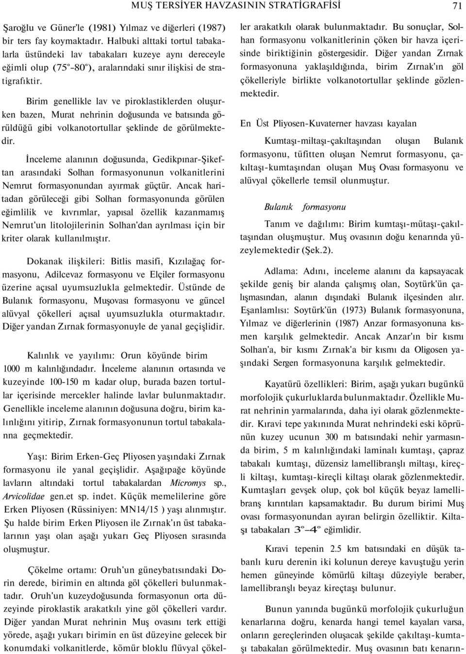 Birim genellikle lav ve piroklastiklerden oluşurken bazen, Murat nehrinin doğusunda ve batısında görüldüğü gibi volkanotortullar şeklinde de görülmektedir.