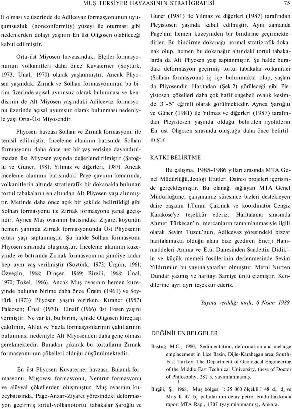 Ancak Pliyosen yaşındaki Zırnak ve Solhan formasyonunun bu birim üzerinde açısal uyumsuz olarak bulunması ve kendisinin de Alt Miyosen yaşındaki Adilcevaz formasyonu üzerinde açısal uyumsuz olarak