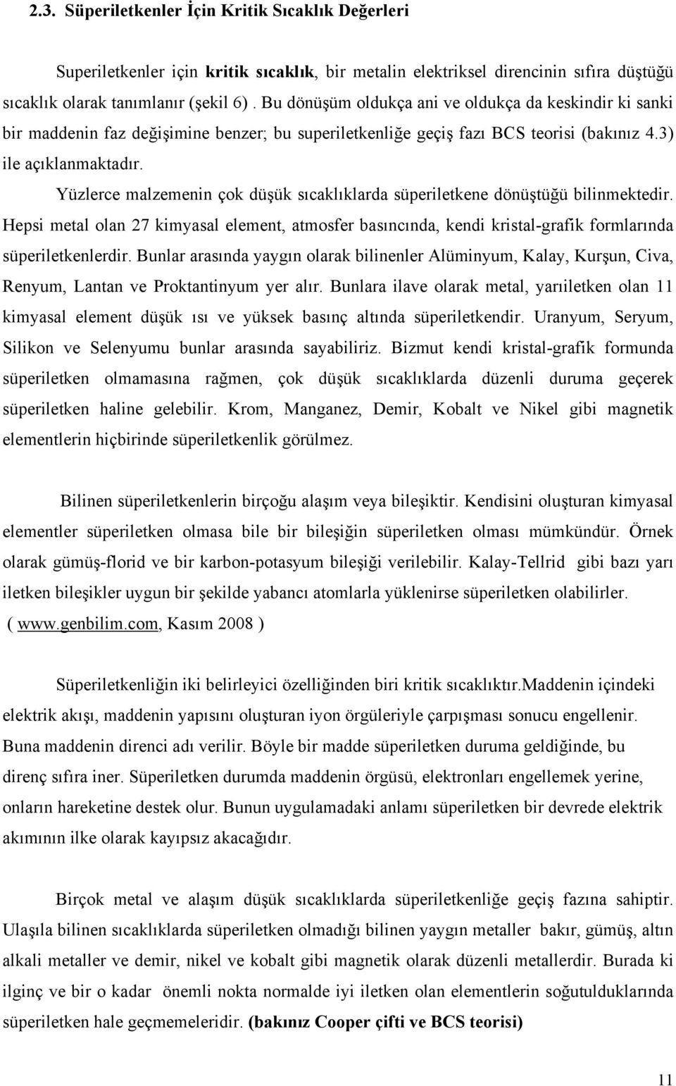 Yüzlerce malzemenin çok düşük sıcaklıklarda süperiletkene dönüştüğü bilinmektedir. Hepsi metal olan 27 kimyasal element, atmosfer basıncında, kendi kristal-grafik formlarında süperiletkenlerdir.