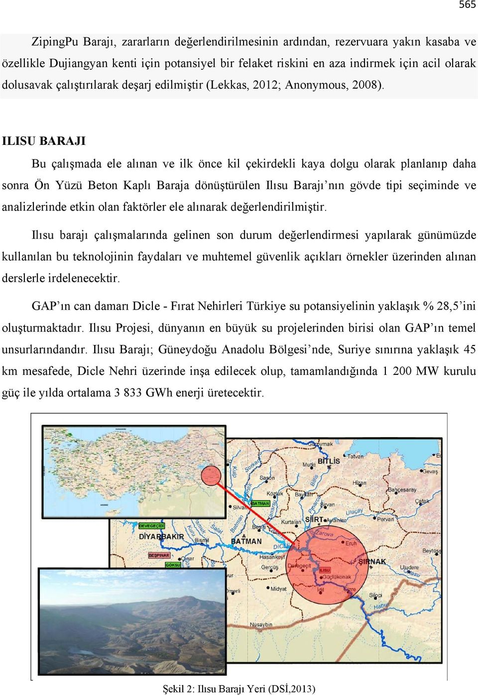 ILISU BARAJI Bu çalışmada ele alınan ve ilk önce kil çekirdekli kaya dolgu olarak planlanıp daha sonra Ön Yüzü Beton Kaplı Baraja dönüştürülen Ilısu Barajı nın gövde tipi seçiminde ve analizlerinde