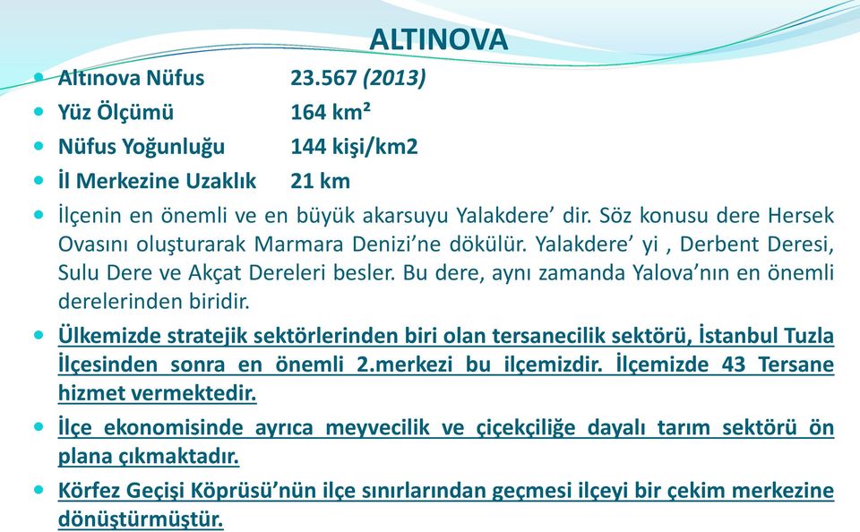 Bu dere, aynı zamanda Yalova nın en önemli derelerinden biridir. Ülkemizde stratejik sektörlerinden biri olan tersanecilik sektörü, İstanbul Tuzla İlçesinden sonra en önemli 2.