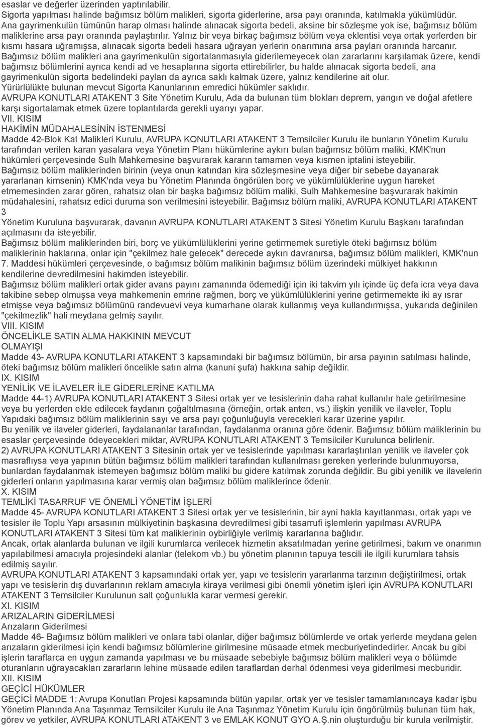 Yalnız bir veya birkaç bağımsız bölüm veya eklentisi veya ortak yerlerden bir kısmı hasara uğramışsa, alınacak sigorta bedeli hasara uğrayan yerlerin onarımına arsa payları oranında harcanır.