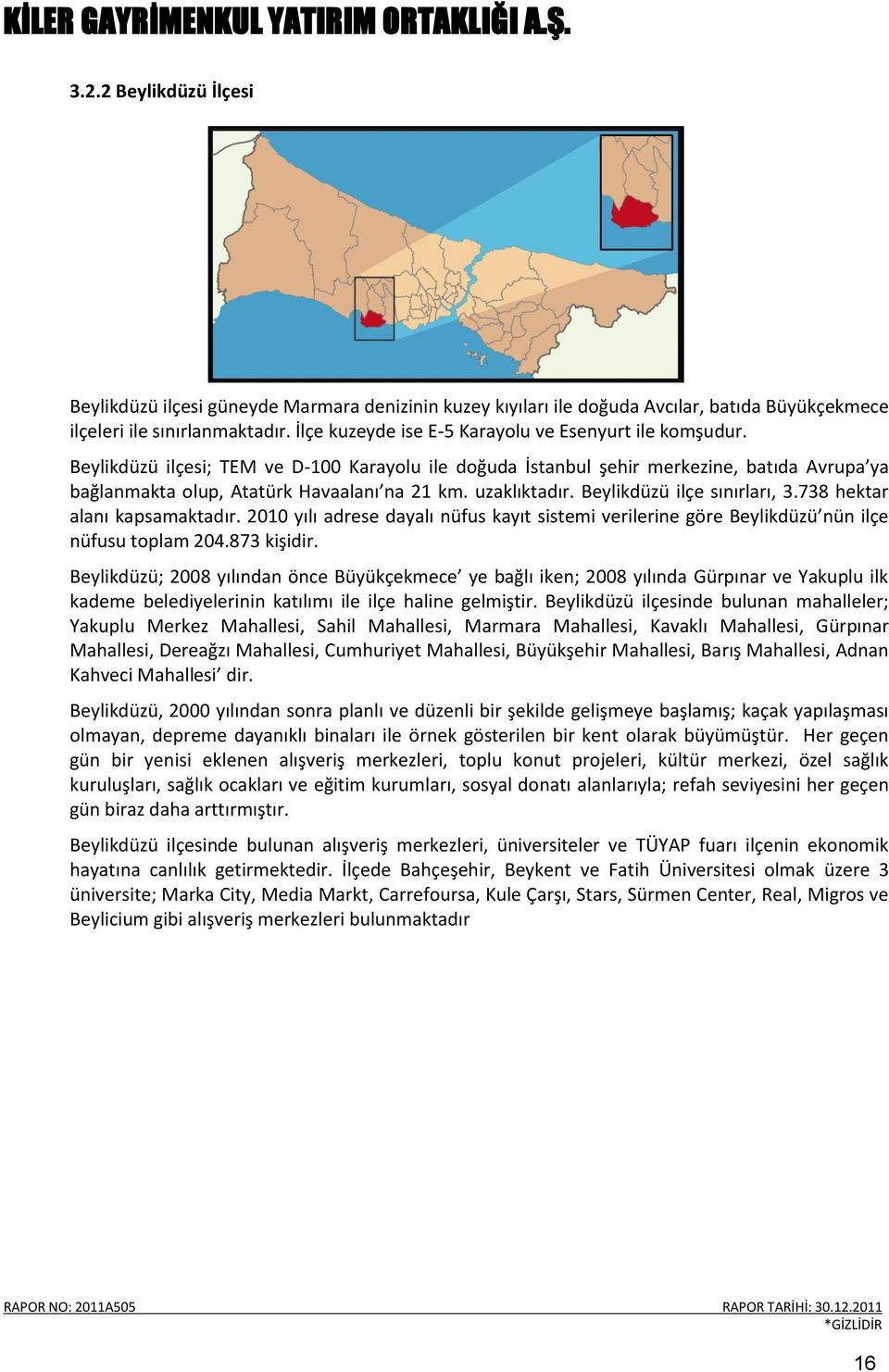 uzaklıktadır. Beylikdüzü ilçe sınırları, 3.738 hektar alanı kapsamaktadır. 2010 yılı adrese dayalı nüfus kayıt sistemi verilerine göre Beylikdüzü nün ilçe nüfusu toplam 204.873 kişidir.