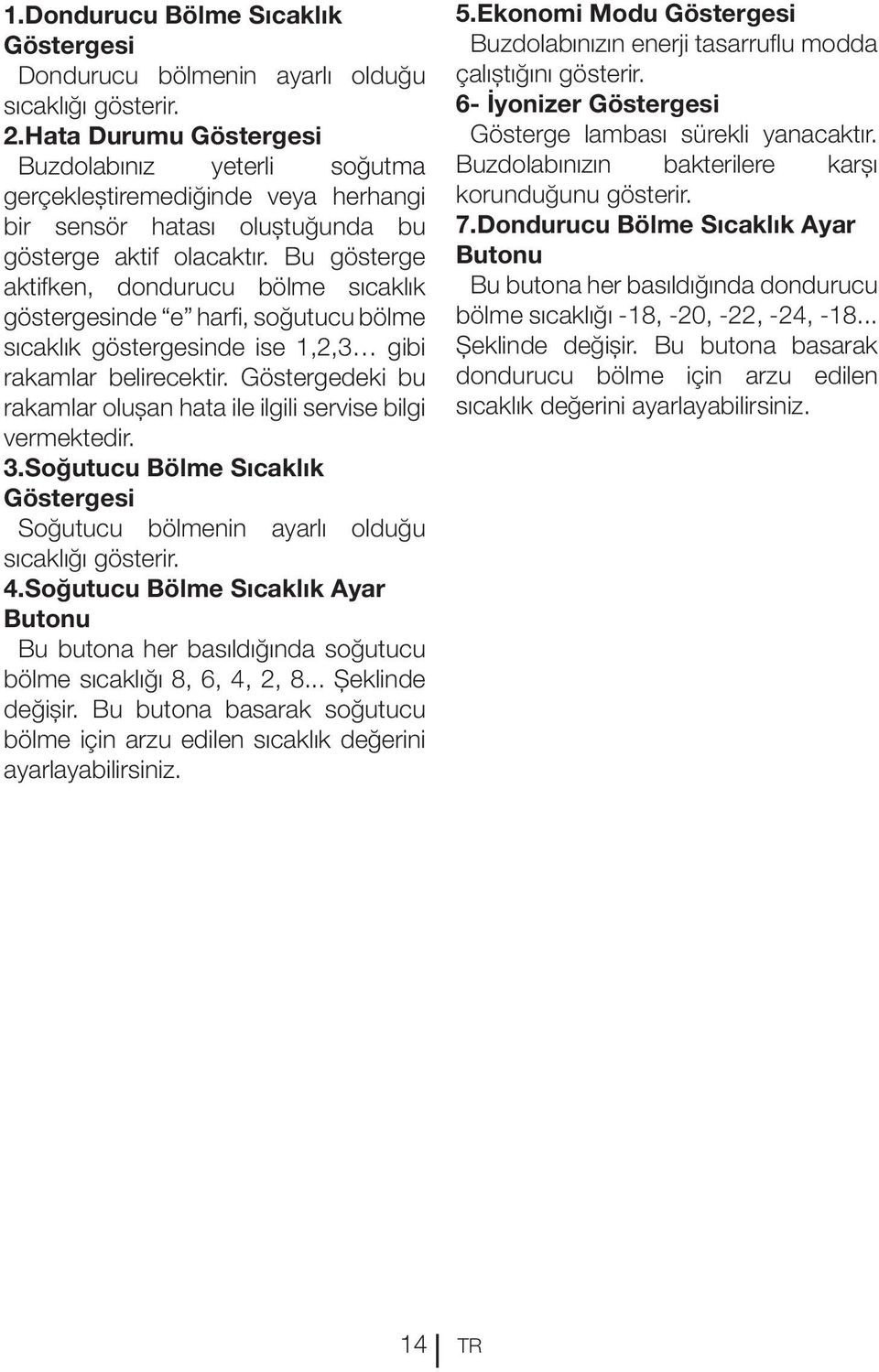 Bu gösterge aktifken, dondurucu bölme sıcaklık göstergesinde e harfi, soğutucu bölme sıcaklık göstergesinde ise 1,2,3 gibi rakamlar belirecektir.