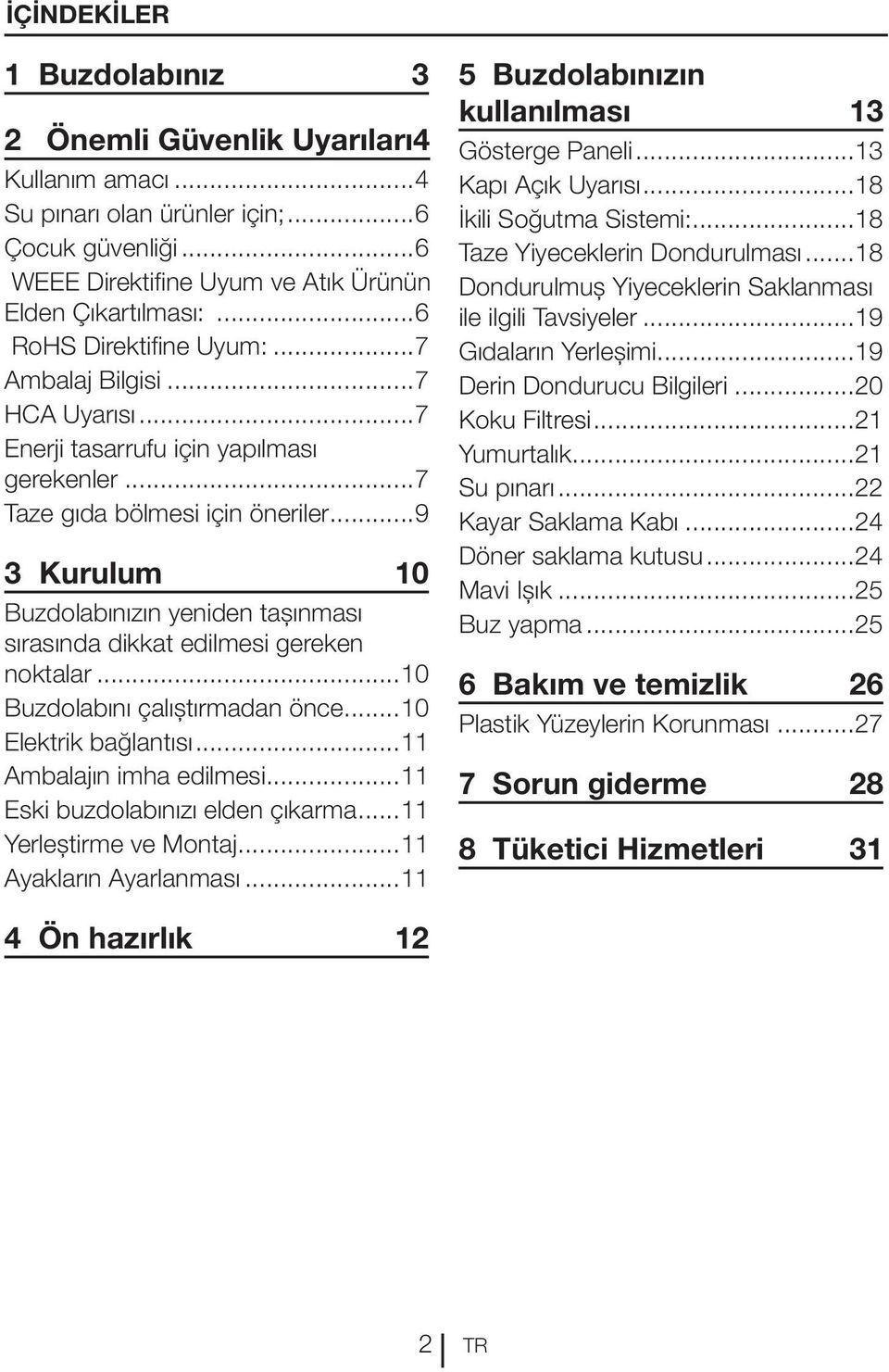 ..9 3 Kurulum 10 Buzdolabınızın yeniden taşınması sırasında dikkat edilmesi gereken noktalar...10 Buzdolabını çalıştırmadan önce...10 Elektrik bağlantısı...11 Ambalajın imha edilmesi.