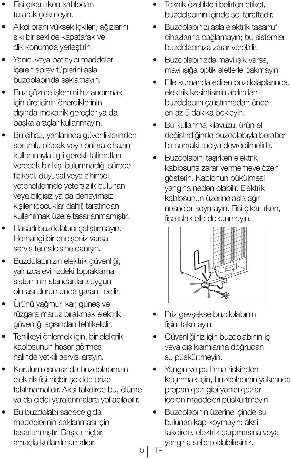 Buz çözme işlemini hızlandırmak için üreticinin önerdiklerinin dışında mekanik gereçler ya da başka araçlar kullanmayın.