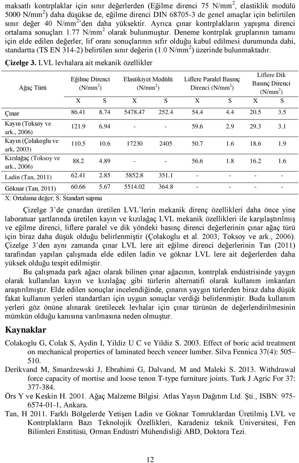 Deneme kontrplak gruplarının tamamı için elde edilen değerler, lif oranı sonuçlarının sıfır olduğu kabul edilmesi durumunda dahi, standartta (TS EN 314-2) belirtilen sınır değerin (1.