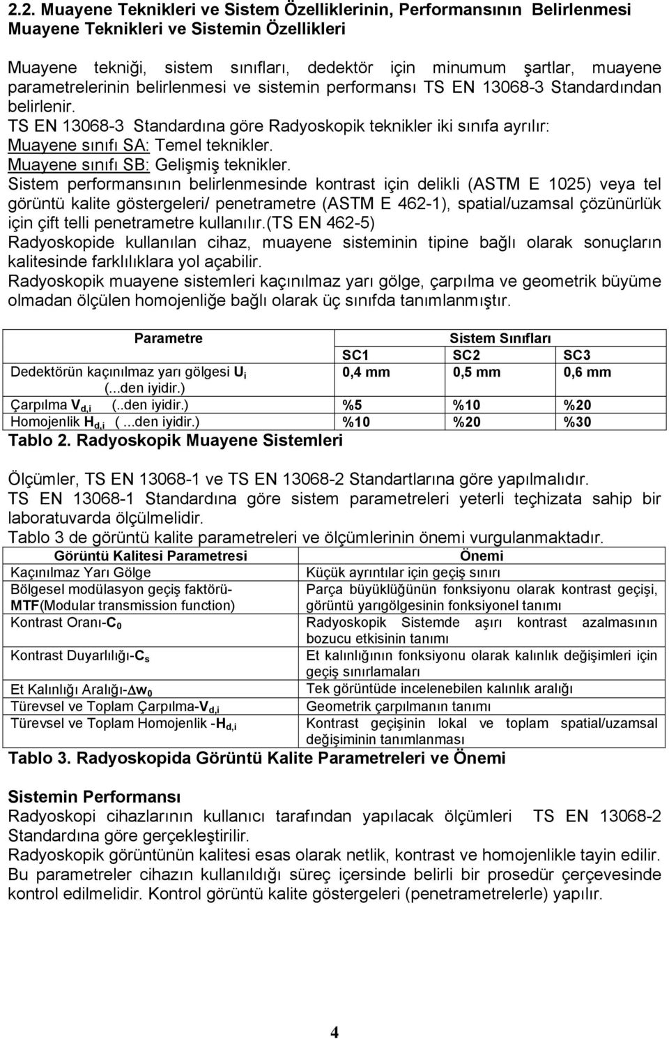 TS EN 13068-3 Standardına göre Radyoskopik teknikler iki sınıfa ayrılır: Muayene sınıfı SA: Temel teknikler. Muayene sınıfı SB: Gelişmiş teknikler.