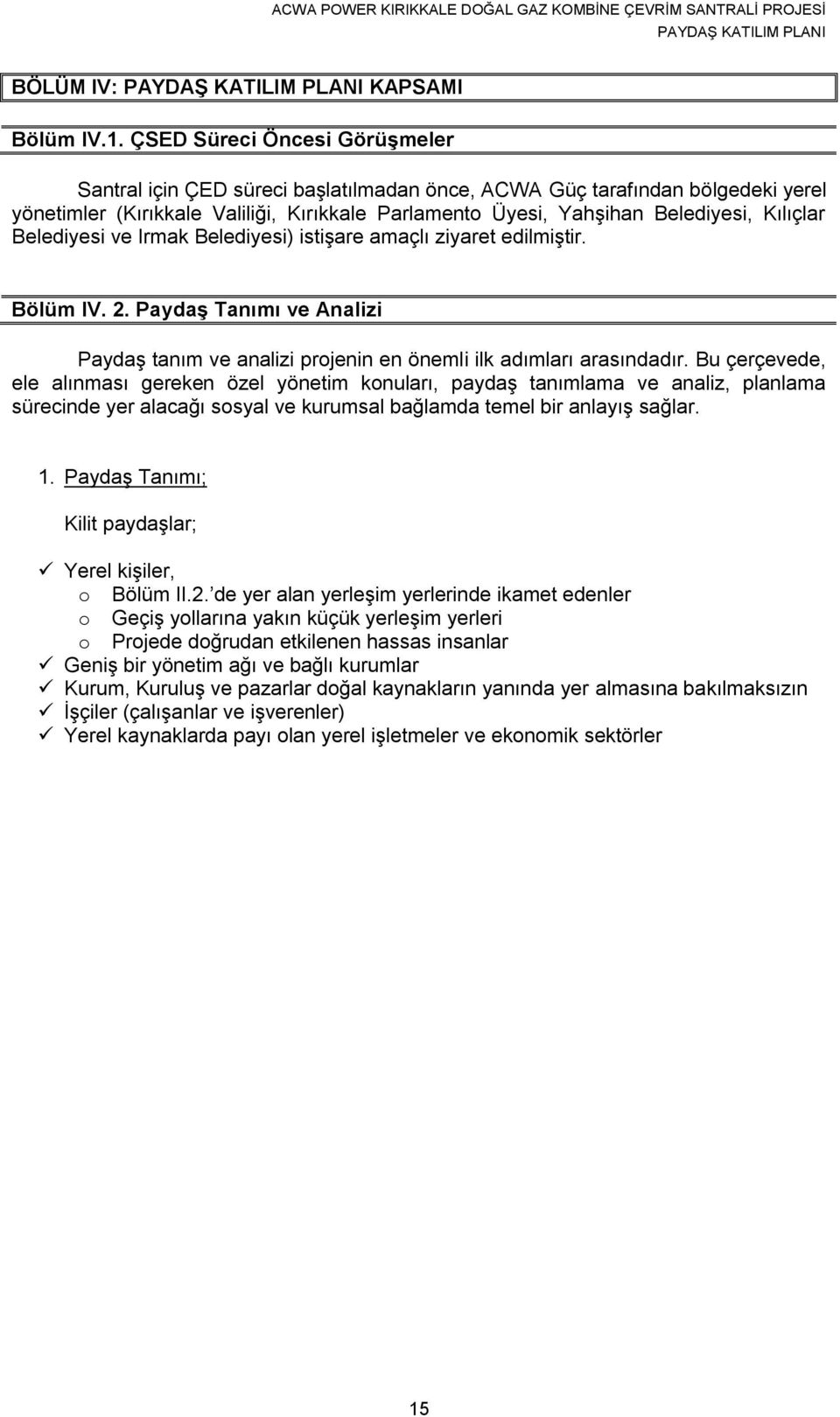 Belediyesi ve Irmak Belediyesi) istişare amaçlı ziyaret edilmiştir. Bölüm IV. 2. Paydaş Tanımı ve Analizi Paydaş tanım ve analizi projenin en önemli ilk adımları arasındadır.