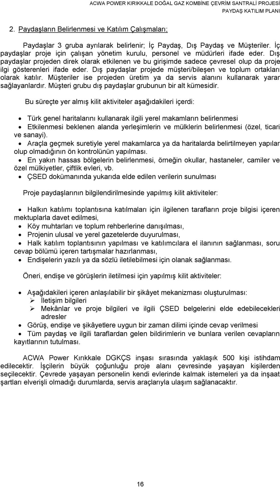 Dış paydaşlar projeden direk olarak etkilenen ve bu girişimde sadece çevresel olup da proje ilgi gösterenleri ifade eder. Dış paydaşlar projede müşteri/bileşen ve toplum ortakları olarak katılır.