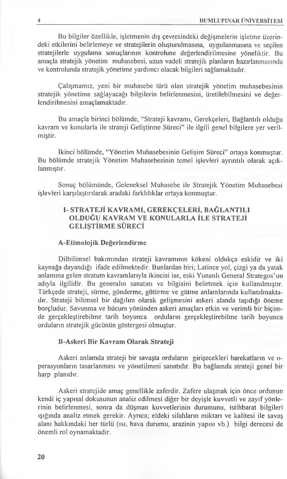 Bu amaçla stratejik yönetim muhasebesi, uzun vadeli stratejik planların hazırlanmasında ve kontrolunda stratejik yönetime yardımcı olacak bilgileri sağlamaktadır.