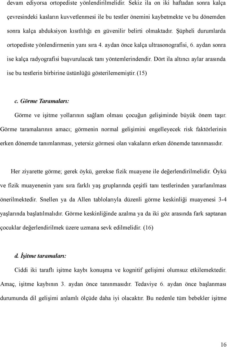 Şüpheli durumlarda ortopediste yönlendirmenin yanı sıra 4. aydan önce kalça ultrasonografisi, 6. aydan sonra ise kalça radyografisi başvurulacak tanı yöntemlerindendir.