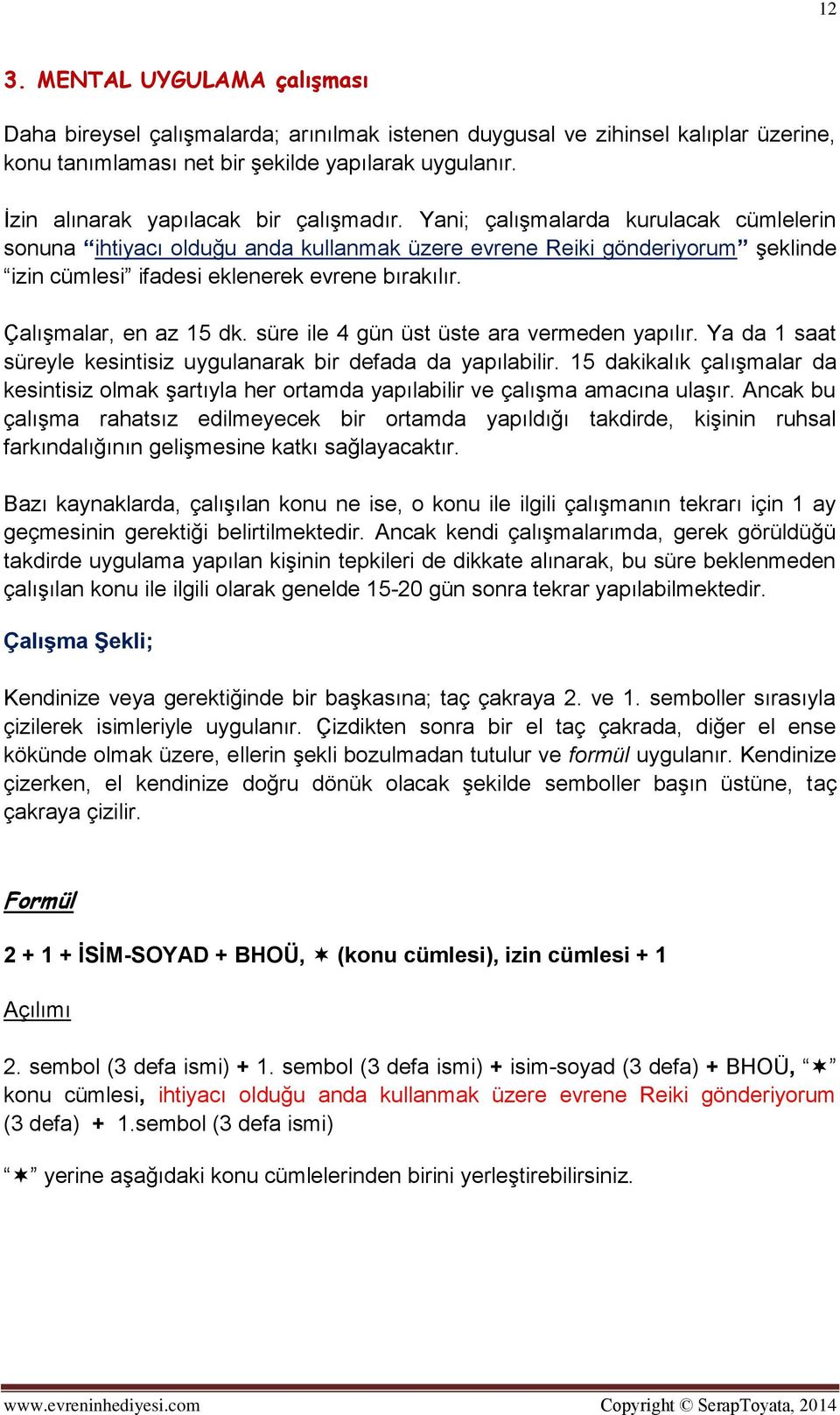 Yani; çalışmalarda kurulacak cümlelerin sonuna ihtiyacı olduğu anda kullanmak üzere evrene Reiki gönderiyorum şeklinde izin cümlesi ifadesi eklenerek evrene bırakılır. Çalışmalar, en az 15 dk.