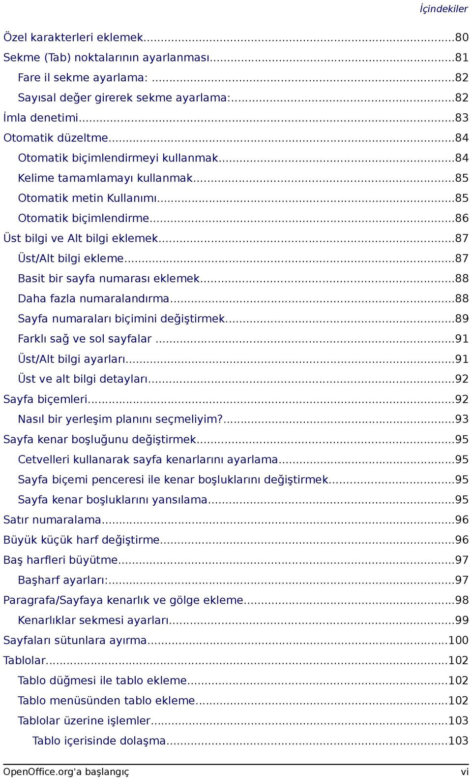 ..87 Basit bir sayfa numarası eklemek...88 Daha fazla numaralandırma...88 Sayfa numaraları biçimini değiştirmek...89 Farklı sağ ve sol sayfalar...91 Üst/Alt bilgi ayarları.