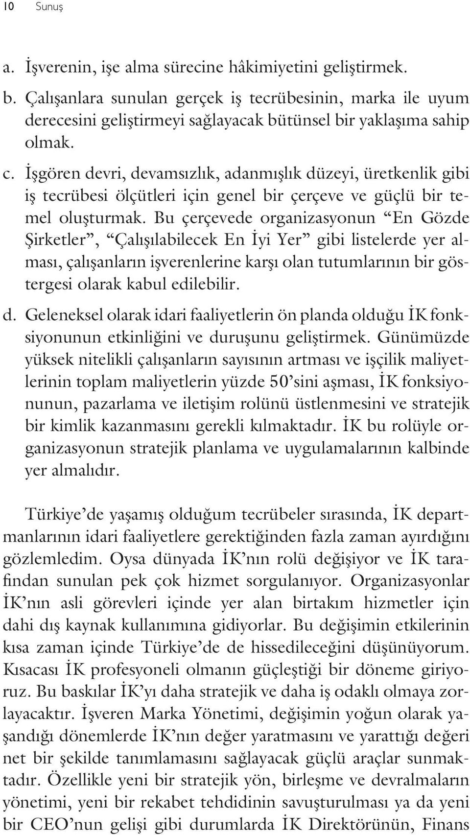 Bu çerçevede organizasyonun En Gözde Şirketler, Çalışılabilecek En İyi Yer gibi listelerde yer alması, çalışanların işverenlerine karşı olan tutumlarının bir göstergesi olarak kabul edilebilir. d.